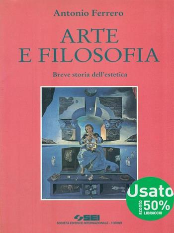 Arte e filosofia. Breve storia dell'estetica. Per le Scuole - Antonio Ferrero - Libro SEI 1997 | Libraccio.it