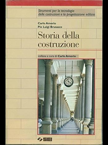 Storia delle costruzioni. - Carlo Amerio, Pio L. Brusasco - Libro SEI 1999, Strumenti per la tecnologia delle costr. | Libraccio.it