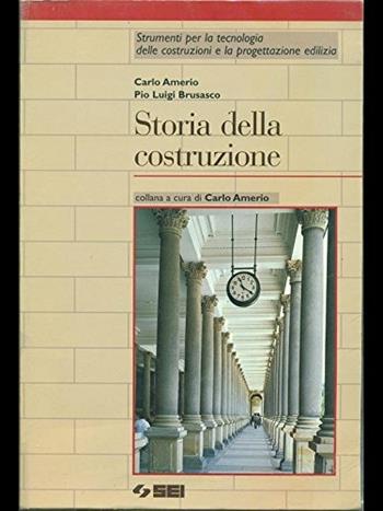 Storia delle costruzioni. Per le Scuole superiori - Carlo Amerio, Pio L. Brusasco - Libro SEI 1999, Strumenti per la tecnologia delle costr. | Libraccio.it