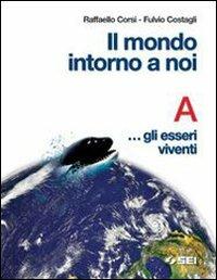 Il mondo intorno a noi. Volume A: Gli esseri viventi. Con quaderno-portfolio. - Raffaello Corsi, Fulvio Costagli - Libro SEI 2004 | Libraccio.it