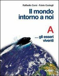 Il mondo intorno a noi. Volume A: Gli esseri viventi. Con quaderno-portfolio. Per la Scuola media - Raffaello Corsi, Fulvio Costagli - Libro SEI 2004 | Libraccio.it