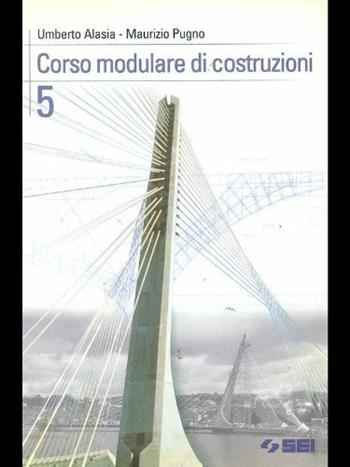 Corso modulare di costruzioni. Per le Scuole superiori. Vol. 5 - Umberto Alasia, Maurizio Pugno - Libro SEI 2004 | Libraccio.it