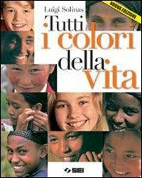 Tutti i colori della vita. Con Ciotti, non lasciamoci rubare il futuro. Per le Scuole superiori. - Luigi Solinas - Libro SEI 2007 | Libraccio.it