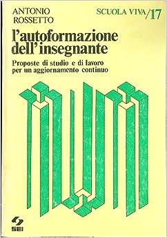 L'autoformazione dell'insegnante. Proposte di studio e di lavoro per un aggiornamento continuo - Antonio Rossetto - Libro SEI 1985, Scuola viva | Libraccio.it