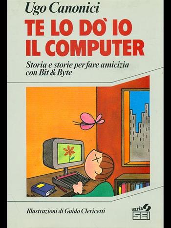 Te lo do' io il computer. Storia e storie per fare amicizia con Bit e Byte - Ugo Canonici - Libro SEI 1988 | Libraccio.it