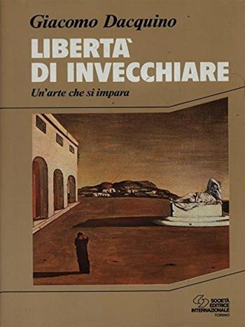 Libertà di invecchiare. Un'arte che si impara - Giacomo Dacquino - Libro SEI 1992, Educare al futuro | Libraccio.it