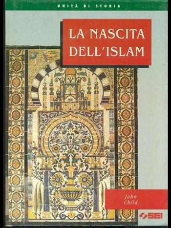 La nascita dell'Islam. - John Child - Libro SEI 1996, Unità di storia | Libraccio.it