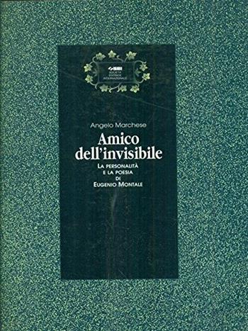 Amico dell'invisibile. La personalità e la poesia di Eugenio Montale - Angelo Marchese - Libro SEI 1996 | Libraccio.it