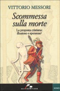 Scommessa sulla morte. La proposta cristiana: illusione o speranza? - Vittorio Messori - Libro SEI 2001, Sestante | Libraccio.it