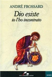 Dio esiste, io l'ho incontrato - André Frossard - Libro SEI 2002, Sei frontiere | Libraccio.it