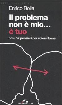 Il problema non è mio... È tuo. Con i 52 pensieri per volersi bene - Enrico Rolla - Libro SEI 2006, Universale reprint | Libraccio.it