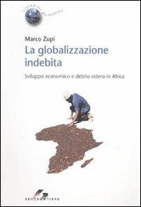 La globalizzazione indebita. Sviluppo economico e debito estero in Africa - Marco Zupi - Libro SEI 2008, Cittadini del mondo | Libraccio.it