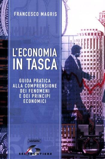 L'economia in tasca. Guida pratica alla comprensione dei fenomeni e dei principi economici - Francesco Magris - Libro SEI 2012, Sestante | Libraccio.it