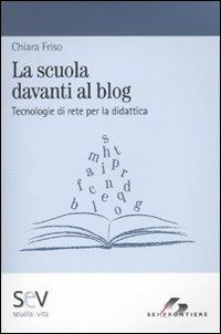 La scuola davanti al blog. Tecnologie di rete per la didattica - Chiara Friso - Libro SEI 2009, Scuola e vita | Libraccio.it