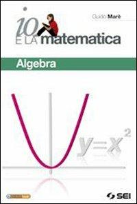 Io e la matematica. Algebra. Per prepararsi all'esame. Con espansione online - Guido Marè - Libro SEI 2010 | Libraccio.it