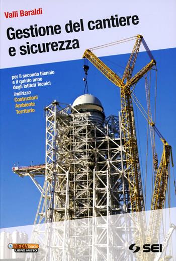 Gestione del cantiere e sicurezza-Il cantiere dalla A alla Z. Per gli Istituti tecnici indirizzo costruzioni ambiente territorio - Vallì Baraldi, Maurizio Pugno, Umberto Alasia - Libro SEI 2012 | Libraccio.it