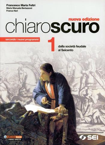 Chiaroscuro. Vol. 1: Dalla società feudale al Seicento - Francesco Maria Feltri, M. Manuela Bertazzoni, Franca Neri - Libro SEI 2012 | Libraccio.it