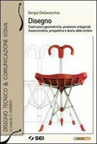 Disegno. Costruzioni geometriche, proiezioni ortogonali, assonometria, prospettiva e teoria delle ombre. Per le Scuole superiori. Ediz. illustrata. - Sergio Della Vecchia - Libro SEI 2010 | Libraccio.it