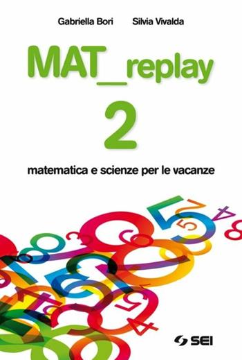 Mat replay. Matematica e scienze per le vacanze. Vol. 2 - Gabriella Bori, Silvia Vivalda - Libro SEI 2011 | Libraccio.it