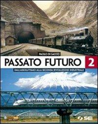 Passato futuro. Per le Scuole superiori. Vol. 2: Dall'assolutismo alla seconda rivoluzione industriale - Paolo Di Sacco - Libro SEI 2012 | Libraccio.it