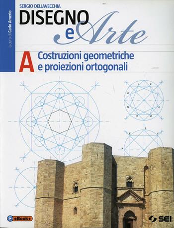 Disegno e arte. Vol. 1: Costruzioni geometriche, proiezioni ortogonali - Sergio Dellavecchia - Libro SEI 2014 | Libraccio.it