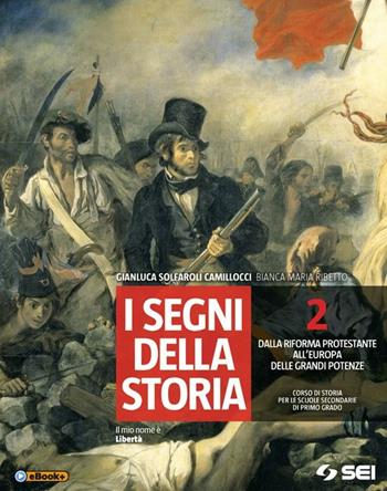 I segni della storia. Vol. 2: Dalla riforma protestante all'Europa delle grandi potenze - Gianluca Solfaroli Camillocci, Bianca Maria Ribetto - Libro SEI 2014 | Libraccio.it