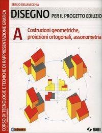 Disegno per il progetto edilizio. Vol. 1: Costruzioni geometriche, proiezioni ortogonali, assonometria - Sergio Dellavecchia - Libro SEI 2014 | Libraccio.it