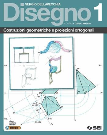 Disegno. Costruzioni geometriche e proiezioni ortogonali. Vol. 1 - Sergio Della Vecchia - Libro SEI 2015 | Libraccio.it