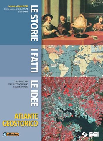 Le storie i fatti le idee. Atlante geostorico. Per le Scuole superiori - Francesco Maria Feltri, M. Manuela Bertazzoni, Franca Neri - Libro SEI 2015 | Libraccio.it