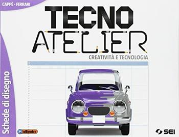 Tecno atelier. Creatività e tecnologia. Schede di disegno. Con e-book. Con espansione online - Gino Cappè, Claudia Ferrari - Libro SEI 2017 | Libraccio.it