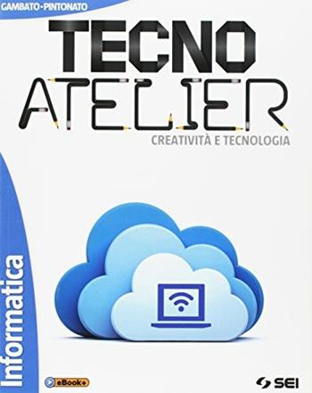 Tecno atelier. Creatività e tecnologia. Informatica. Con e-book. Con espansione online - Laura Gambato, Clara Pintonato - Libro SEI 2017 | Libraccio.it