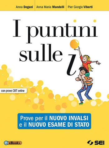 I puntini sulle i. Prove per il nuovo INVALSI e il nuovo esame di Stato. Con prove CBT. Per la Scuola media. - Anna Degani, Anna Maria Mandelli, Pier Giorgio Viberti - Libro SEI 2018 | Libraccio.it