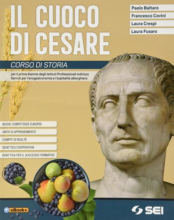 Il cuoco di Cesare. Con Pronto per l'interrogazione. Corso di storia. Per il primo biennio degli Ist. professionali alberghieri. Con e-book. Con espansione online - Paolo Baltaro, Francesco Covini, Laura Crespi - Libro SEI 2019 | Libraccio.it