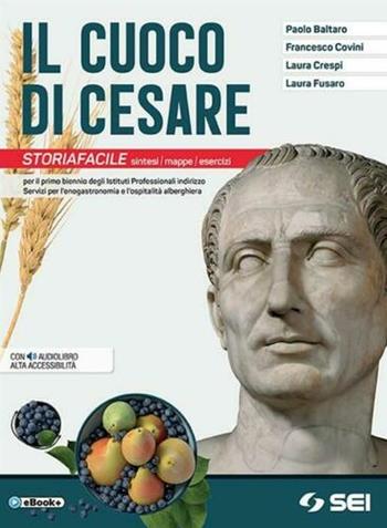 Il cuoco di Cesare. Storiafacile. Sintesi, mappe, esercizi. Per il primo biennio degli Ist. professionali alberghieri. Con e-book. Con espansione online - Paolo Baltaro, Laura Crespi, Laura Fusaro - Libro SEI 2019 | Libraccio.it