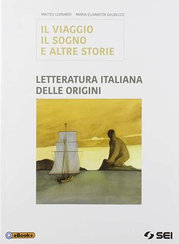 Il viaggio, sogno e altre storie. Letteratura dalle origini. Con e-book. Con espansione online - Matteo Leonardi, Maria Elisabetta Dulbecco, Franco Malvezzi - Libro SEI 2019 | Libraccio.it