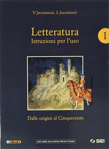 Letteratura. Istruzioni per l'uso. Con Corso di scrittura e di preparazione al nuovo esame di Stato e Antologia della Divina Commedia. Con e-book. Con espansione online. Vol. 1: Dalle origini al Cinquecento - Vincenzo Jacomuzzi, Stefano Jacomuzzi, A. Dughera - Libro SEI 2019 | Libraccio.it