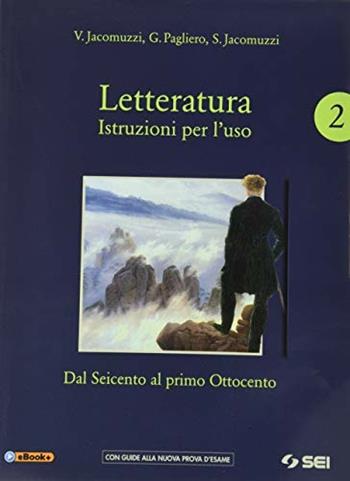 Letteratura. Istruzioni per l'uso. Con Corso di scrittura e di preparazione al nuovo esame di Stato. Con e-book. Con espansione online. Vol. 2: Dal Seicento al primo Ottocento - Vincenzo Jacomuzzi, Stefano Jacomuzzi, G. Pagliero - Libro SEI 2019 | Libraccio.it