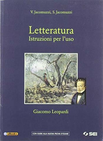 Letteratura. Istruzioni per l'uso. Giacomo Leopardi. Per le Scuole superiori. - Vincenzo Jacomuzzi, Stefano Jacomuzzi - Libro SEI 2019 | Libraccio.it