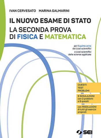 Il nuovo esame di Stato. La seconda prova di fisica e matematica. Per il quinto anno dei Licei scientifici e delle scienze applicate. - Ivan Cervesato, Marina Galmarini - Libro SEI 2019 | Libraccio.it