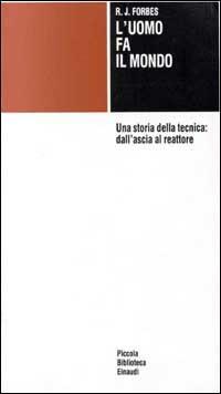 L' uomo fa il mondo. Una storia della tecnica: dall'ascia al reattore - Robert J. Forbes - Libro Einaudi 1997, Piccola biblioteca Einaudi | Libraccio.it