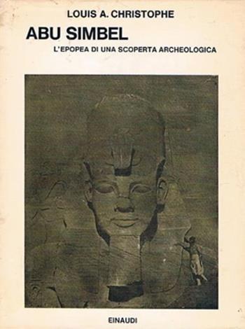 Abu Simbel. L'epopea di una scoperta archeologica - Louis A. Christophe - Libro Einaudi 1970, Saggi | Libraccio.it