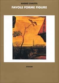 Favole, forme, figure - André Chastel - Libro Einaudi 1997, Biblioteca di storia dell'arte. N.S. | Libraccio.it