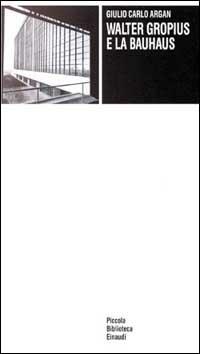 Walter Gropius e la Bauhaus - Giulio C. Argan - Libro Einaudi 1988, Piccola biblioteca Einaudi | Libraccio.it