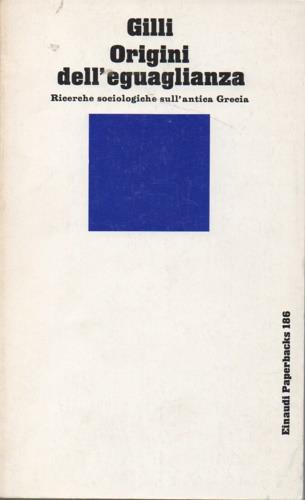 Origini dell'eguaglianza. Ricerche sociologiche sull'antica Grecia - Gian Antonio Gilli - Libro Einaudi 1997, Einaudi Paperbacks e Readers | Libraccio.it