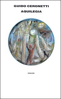 Aquilegia - Guido Ceronetti - Libro Einaudi 1997, Supercoralli | Libraccio.it