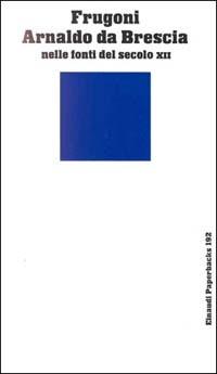Arnaldo da Brescia nelle fonti del secolo XII - Arsenio Frugoni - Libro Einaudi 1997, Einaudi Paperbacks e Readers | Libraccio.it