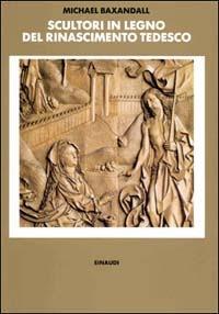 Scultori in legno del Rinascimento tedesco - Michael Baxandall - Libro Einaudi 1997, Biblioteca di storia dell'arte. N.S. | Libraccio.it