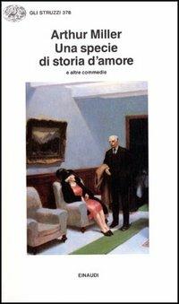 Una specie di storia d'amore e altre commedie - Arthur Miller - Libro Einaudi 1997, Gli struzzi | Libraccio.it