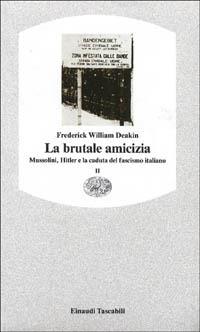 La brutale amicizia. Mussolini, Hitler e la caduta del fascismo italiano. Vol. 2 - Frederick William Deakin - Libro Einaudi 1997, Einaudi tascabili | Libraccio.it