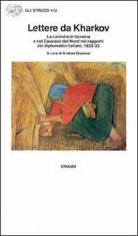 Lettere da Kharkov. La carestia in Ucraina e nel Caucaso del nord nei rapporti diplomatici italiani 1923-33  - Libro Einaudi 1997, Gli struzzi | Libraccio.it